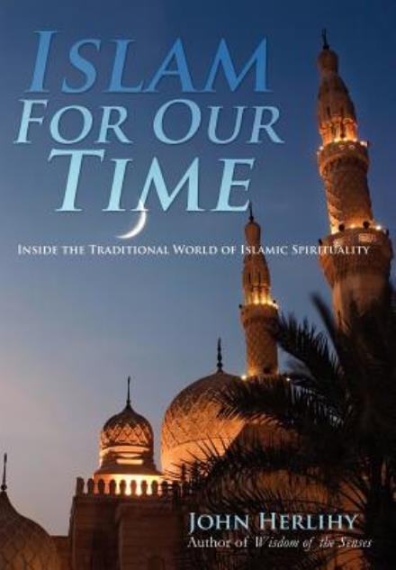 Cover for John Herlihy · Islam for Our Time: Inside the Traditional World of Islamic Spirituality (Hardcover Book) (2012)