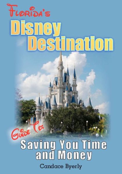 Cover for Candace Byerly · Florida's Disney Destination: Guide to Saving You Time and Money (Pocketbok) (2012)