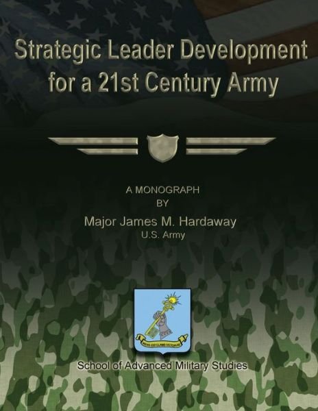 Strategic Leader Development for a 21st Century Army - U S Army Major James M Hardaway - Książki - Createspace - 9781481142960 - 1 grudnia 2012
