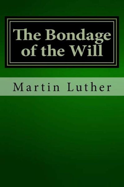 The Bondage of the Will - Martin Luther - Livros - CreateSpace Independent Publishing Platf - 9781481197960 - 8 de dezembro de 2012