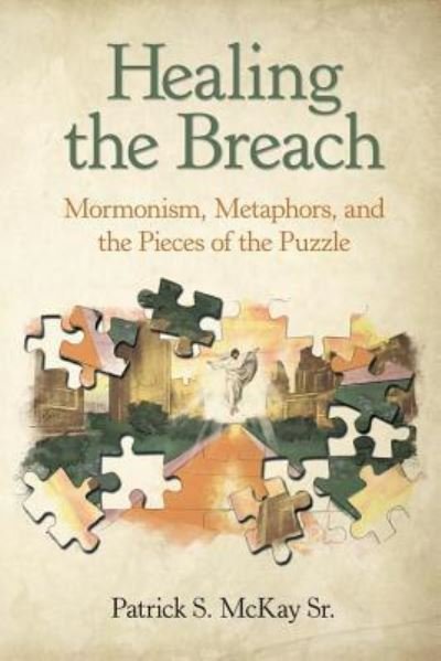 Cover for McKay, Patrick S, Sr · Healing the Breach: Mormonism, Metaphors, and the Pieces of the Puzzle (Pocketbok) (2018)