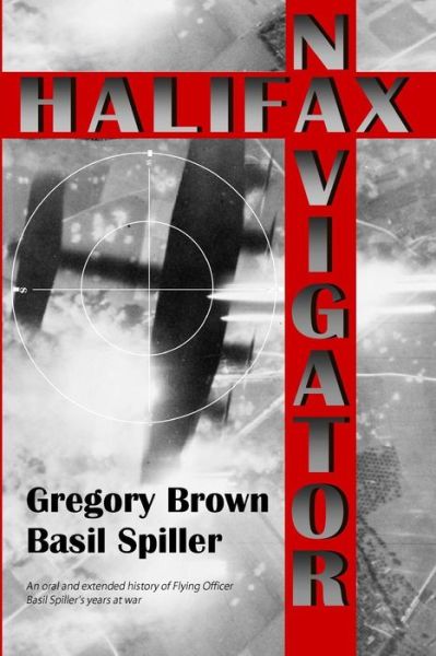 Cover for Gregory Brown · Halifax Navigator: an Oral and Extended History of Raaf Flying Officer Basil Spiller's Years at War (Paperback Book) (2013)