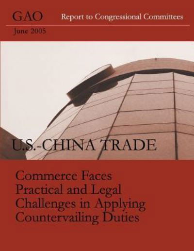 U.s.-china Trade Commerce Faces Practical and Legal Challenges in Applying Countervailing Duties - Accountability Integrity Reliability - Books - Createspace - 9781491237960 - July 30, 2013
