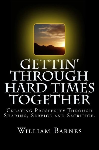 William Barnes · Gettin' Through Hard Times Together: Creating Prosperity Through Sharing, Service and Sacrifice (Paperback Book) (2014)