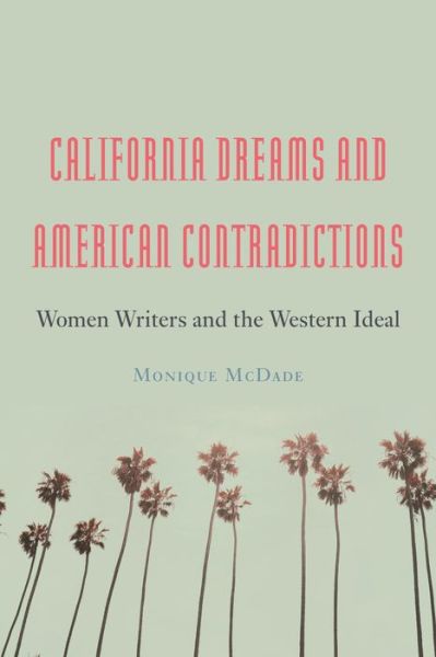 Cover for Monique McDade · California Dreams and American Contradictions: Women Writers and the Western Ideal (Hardcover Book) (2023)