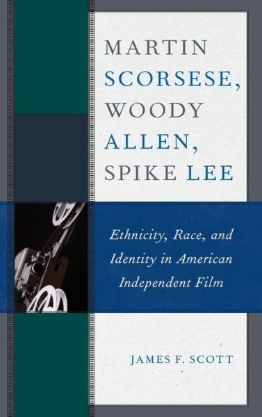 Cover for James F. Scott · Martin Scorsese, Woody Allen, Spike Lee: Ethnicity, Race, and Identity in American Independent Film (Hardcover Book) (2019)