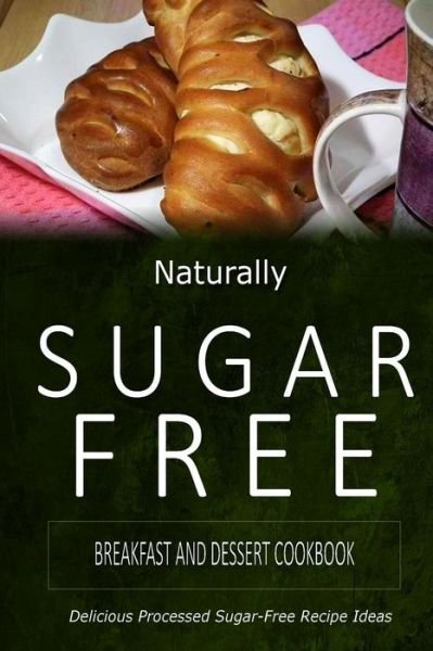 Cover for Naturally Sugar-free · Naturally Sugar-free - Breakfast and Dessert Cookbook: Delicious Sugar-free and Diabetic-friendly Recipes for the Health-conscious (Paperback Book) (2014)