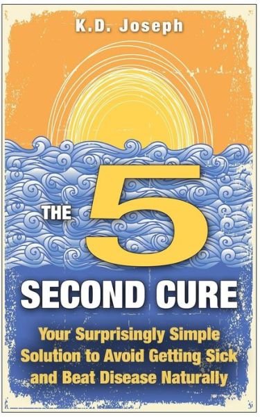 Cover for K D Joseph · The 5-second Cure: Your Surprisingly Simple Solution to Avoid Getting Sick and Beat Disease Naturally (Pocketbok) (2015)