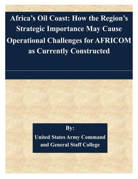 Cover for United States Army Command and General S · Africa's Oil Coast: How the Region's Strategic Importance May Cause Operational Challenges for Africom As Currently Constructed (Paperback Book) (2015)