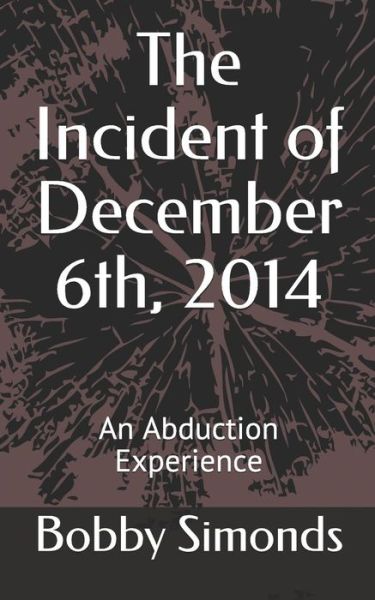 Cover for Bobby R Simonds · The Incident of December 6th, 2014: an Abduction Experience (Pocketbok) (2014)