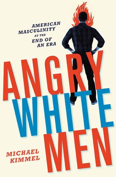 Cover for Michael Kimmel · Angry White Men: American Masculinity at the End of an Era (Gebundenes Buch) (2012)