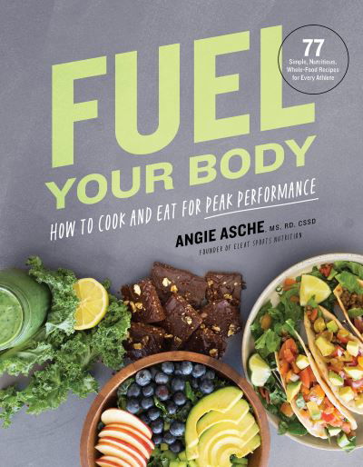 Cover for CSSD Angie Asche MS · Fuel Your Body: How to Cook and Eat for Peak Performance:  77 Simple, Nutritious, Whole-Food Recipes for Every Athlete (Hardcover Book) (2021)