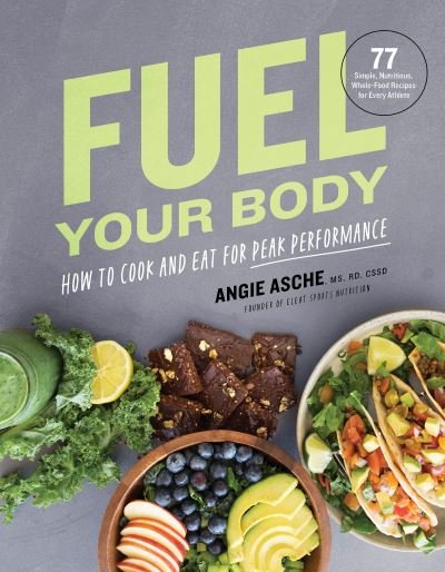Cover for CSSD Angie Asche MS · Fuel Your Body: How to Cook and Eat for Peak Performance:  77 Simple, Nutritious, Whole-Food Recipes for Every Athlete (Innbunden bok) (2021)