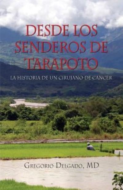 Cover for MD Gregorio Delgado · Desdelos Senderos de Tarapoto, La Historia de Un Cirunjano de Cancer (Paperback Book) (2015)