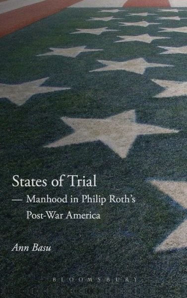Cover for Basu, Dr. Ann (Birkbeck, University of London, UK) · States of Trial: Manhood in Philip Roth’s Post-War America (Hardcover Book) (2015)