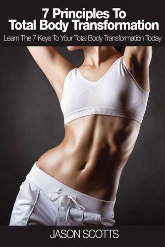 7 Principles to Total Body Transformation: Learn the 7 Keys to Your Total Body Transformation Today - Jason Scotts - Kirjat - Weight a Bit - 9781632878960 - torstai 1. toukokuuta 2014