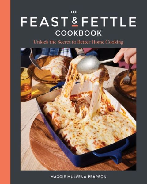 Maggie Mulvena Pearson · The Feast & Fettle Cookbook: Unlock the Secret to Better Home Cooking (Hardcover Book) (2024)