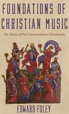 Foundations of Christian Music: The Music of Pre-Constantinian Christianity - Foley, Edward, Capuchin - Boeken - Wipf & Stock Publishers - 9781725280960 - 9 juli 2020