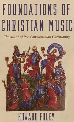 Cover for Foley, Edward, Capuchin · Foundations of Christian Music: The Music of Pre-Constantinian Christianity (Hardcover bog) (2020)