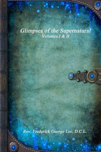Cover for D C L Rev Frederick George Lee · Glimpses of the Supernatural Volumes I &amp; II (Paperback Bog) (2017)