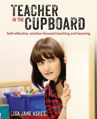 Cover for Lisa Jane Ashes · Teacher in the Cupboard: Self-reflective, solution-focused teaching and learning (Paperback Bog) (2019)