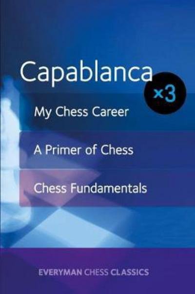 Capablanca: My Chess Career, Chess Fundamentals & A Primer of Chess - Jose Capablanca - Livros - Everyman Chess - 9781781943960 - 22 de março de 2017