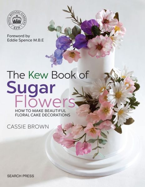 The Kew Book of Sugar Flowers: How to Make Beautiful Floral Cake Decorations - Kew Books - Cassie Brown - Książki - Search Press Ltd - 9781782214960 - 25 maja 2018