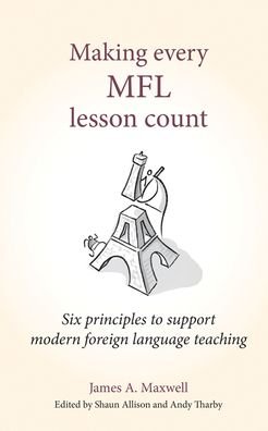 Cover for James A Maxwell · Making Every MFL Lesson Count: Six principles to support modern foreign language teaching - Making Every Lesson Count series (Paperback Book) (2019)