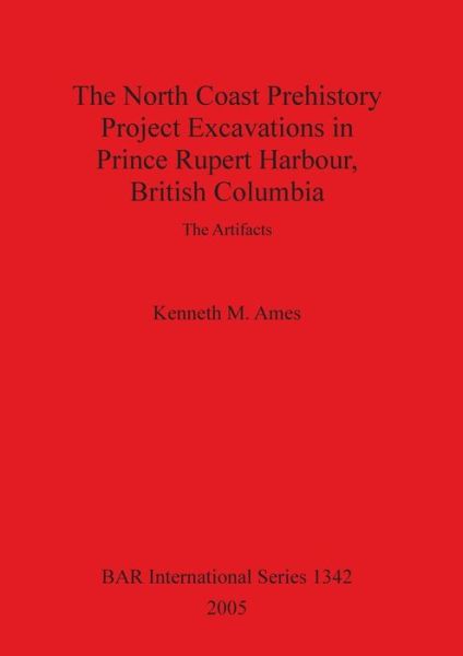 Cover for Kenneth M. Ames · North Coast Prehistory Project Excavations in Prince Rupert Harbour, British Columbia: the Artifacts. (Book) (2005)