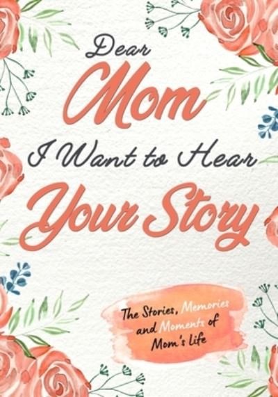 Cover for The Life Graduate Publishing Group · Dear Mom. I Want To Hear Your Story: A Guided Memory Journal to Share The Stories, Memories and Moments That Have Shaped Mom's Life 7 x 10 inch (Paperback Book) (2020)