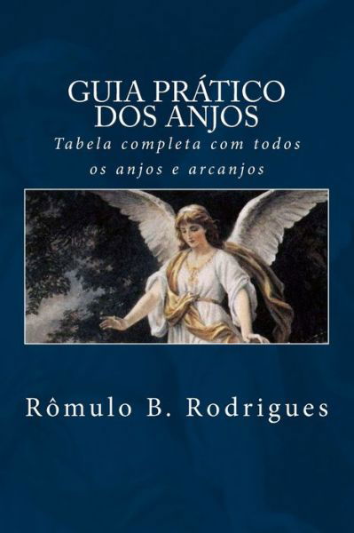 Guia Pratico Dos Anjos: Tabela Completa Com Todos Os Anjos E Arcanjos - Romulo Borges Rodrigues - Böcker - Createspace Independent Publishing Platf - 9781986874960 - 26 mars 2018