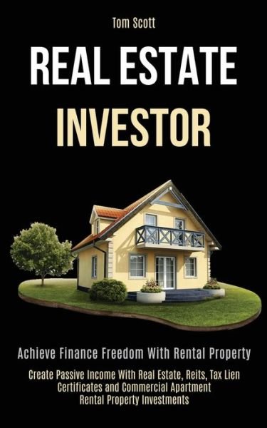 Cover for Tom Scott · Real Estate Investor: Achieve Finance Freedom With Rental Property (Create Passive Income With Real Estate, Reits, Tax Lien Certificates and Commercial Apartment Rental Property Investments) (Paperback Bog) (2020)