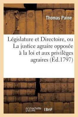 Cover for Thomas Paine · A La Legislature et Au Directoire, Ou La Justice Agraire Opposee a La Loi et Aux Privileges Agraires (Taschenbuch) (2016)