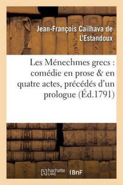 Cover for Cailhava De L'estandoux-j · Les Menechmes Grecs: Comedie en Prose en Quatre Actes, Precedes D'un Prologue (Paperback Book) (2016)