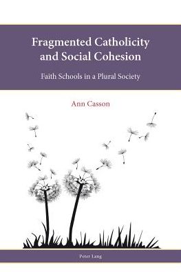 Fragmented Catholicity and Social Cohesion: Faith Schools in a Plural Society - Religion, Education and Values - Ann E. Casson - Books - Peter Lang AG, Internationaler Verlag de - 9783034308960 - December 11, 2012