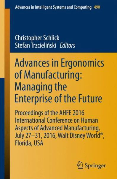 Advances in Ergonomics of  Manufacturing: Managing the Enterprise of the Future: Proceedings of the AHFE 2016 International Conference on Human Aspects of Advanced Manufacturing, July 27-31, 2016, Walt Disney World (R), Florida, USA - Advances in Intellig (Paperback Book) [1st ed. 2016 edition] (2016)