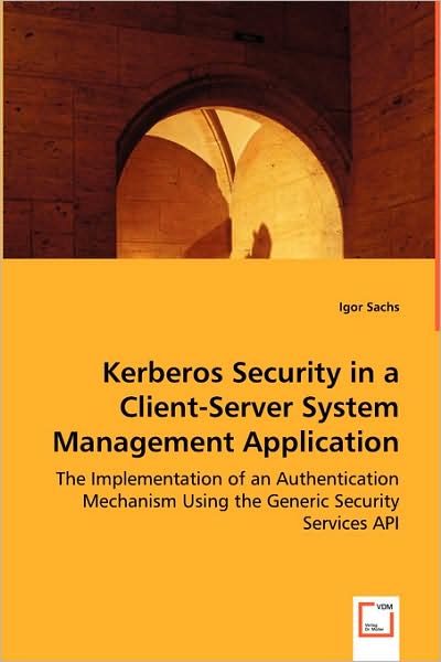 Kerberos Security in a Client-serversystem Management Application: the Implementation of an Authentication Mechanism Using the Generic Security Services Api - Igor Sachs - Livros - VDM Verlag - 9783639033960 - 29 de maio de 2008