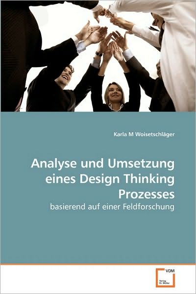 Cover for Karla M Woisetschläger · Analyse Und Umsetzung Eines Design Thinking Prozesses: Basierend Auf Einer Feldforschung (Pocketbok) [German edition] (2010)