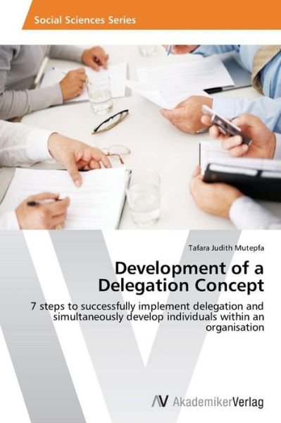 Cover for Tafara Judith Mutepfa · Development of a Delegation Concept: 7 Steps to Successfully Implement Delegation and Simultaneously Develop Individuals Within an Organisation (Paperback Book) (2012)