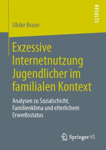 Cover for Ulrike Braun · Exzessive Internetnutzung Jugendlicher Im Familialen Kontext: Analysen Zu Sozialschicht, Familienklima Und Elterlichem Erwerbsstatus (Paperback Book) [2014 edition] (2013)