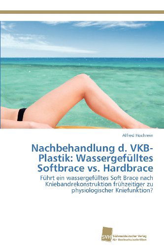 Cover for Alfred Hochrein · Nachbehandlung D. Vkb-plastik: Wassergefülltes Softbrace vs. Hardbrace: Führt Ein Wassergefülltes Soft Brace Nach Kniebandrekonstruktion Frühzeitiger Zu Physiologischer Kniefunktion? (Paperback Book) [German edition] (2012)