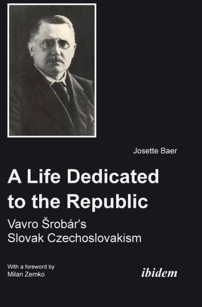 Cover for Josette Baer · A Life Dedicated to the Republic: Vavro Srobar´s Slovak Czechoslovakism (Hardcover Book) (2014)