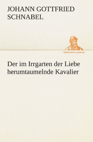 Cover for Johann Gottfried Schnabel · Der Im Irrgarten Der Liebe Herumtaumelnde Kavalier (Tredition Classics) (German Edition) (Paperback Book) [German edition] (2012)