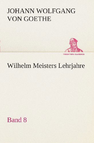 Wilhelm Meisters Lehrjahre  -  Band 8 (Tredition Classics) (German Edition) - Johann Wolfgang Von Goethe - Boeken - tredition - 9783849546960 - 20 mei 2013