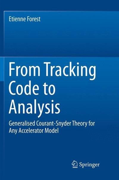 Etienne Forest · From Tracking Code to Analysis: Generalised Courant-Snyder Theory for Any Accelerator Model (Paperback Bog) [Softcover reprint of the original 1st ed. 2016 edition] (2018)