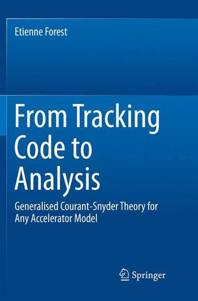 From Tracking Code to Analysis: Generalised Courant-Snyder Theory for Any Accelerator Model - Etienne Forest - Books - Springer Verlag, Japan - 9784431566960 - April 25, 2018