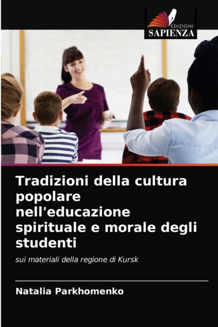 Tradizioni della cultura popolare nell'educazione spirituale e morale degli studenti - Natalia Parkhomenko - Books - Edizioni Sapienza - 9786203190960 - September 6, 2021