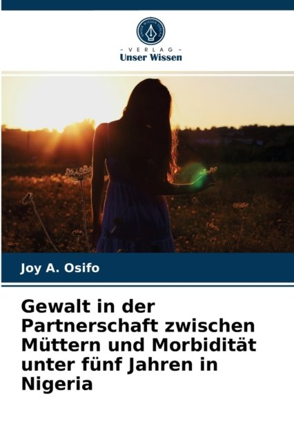 Cover for Joy A Osifo · Gewalt in der Partnerschaft zwischen Muttern und Morbiditat unter funf Jahren in Nigeria (Paperback Bog) (2021)