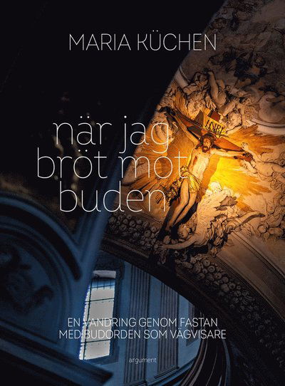 När jag bröt mot buden : en vandring genom fastan med budorden som vägvisare - Maria Küchen - Books - Argument Förlag - 9789173155960 - January 25, 2021