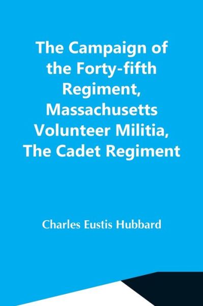 Cover for Charles Eustis Hubbard · The Campaign Of The Forty-Fifth Regiment, Massachusetts Volunteer Militia, The Cadet Regiment (Paperback Bog) (2021)